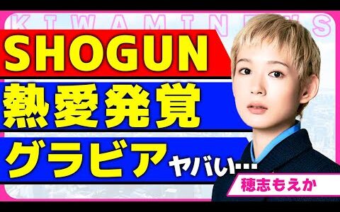 穂志もえかが『SHOGUN 将軍』での裏側を暴露！！次にブレイクすると言われている女優の熱愛報道に驚きを隠せない...！以前にグラビアアイドルをしていた画像が流出し炎上している実態に言葉を失う...！