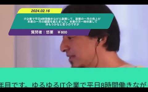 【ひろゆき】IT企業で平日8時間働きながら副業して、副業の一月の売上が本業の一月の額面を越えました。本業の方一時休業して休もうかなと思うのですがー　ひろゆき切り抜き　20240216