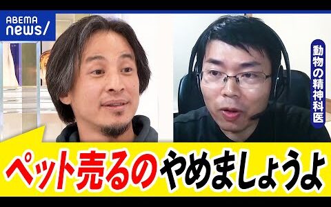 【ペットショップ】衝動買いどうして放置？生体販売は禁止？飼うと繁殖が分離？動物愛護は？ひろゆきと議論｜アベプラ